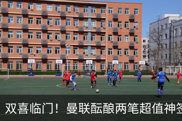 双喜临门！曼联酝酿两笔超值神签，4000 万捡漏英超顶级射手
