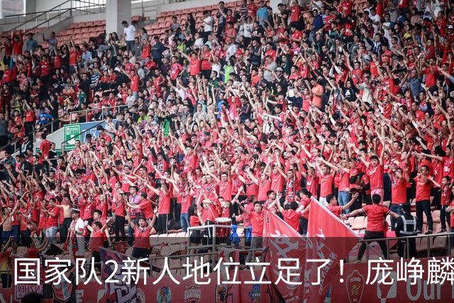 国家队2新人地位立足了！庞峥麟即插即用，李弘权杀伤力拉满！