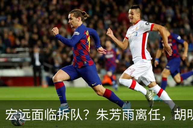 宏远面临拆队？朱芳雨离任，胡明轩徐杰卷入交易传闻，麦考尔白送龙狮！