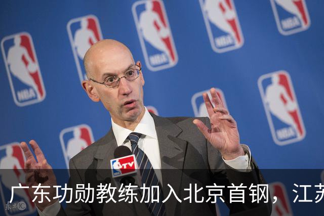 广东功勋教练加入北京首钢，江苏队截胡王少杰，朱芳雨暂无补强动作