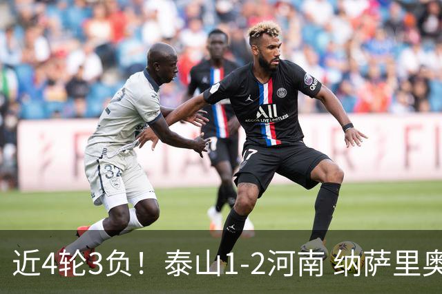 近4轮3负！泰山1-2河南 纳萨里奥传射 河南终结17年客场不胜泰山