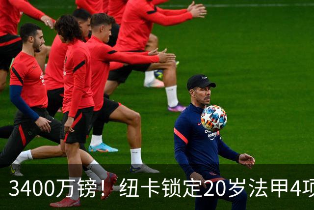 3400万镑！纽卡锁定20岁法甲4项前五中场，周四体检