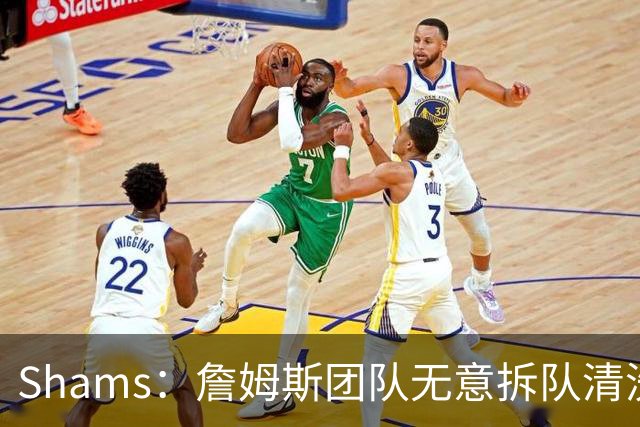 Shams：詹姆斯团队无意拆队清洗阵容 从未向追求者提出过加盟条件